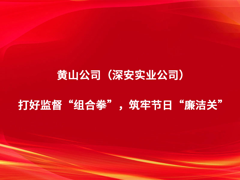 黃山公司（深安實(shí)業(yè)公司）：打好監(jiān)督“...