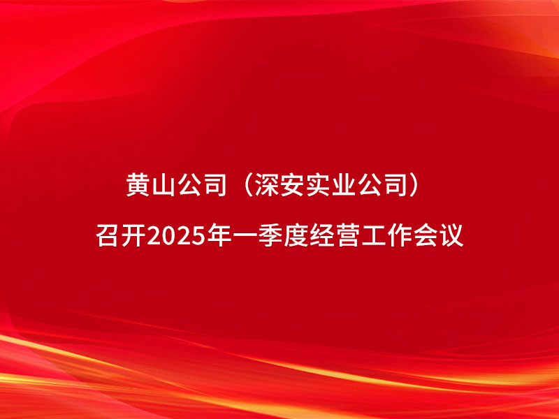 黃山公司（深安實(shí)業(yè)公司）召開(kāi)2025...